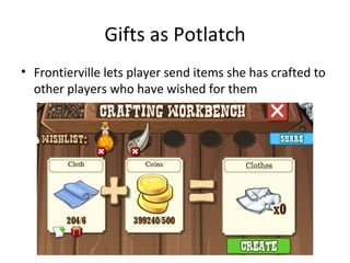 Gifts as Potlatch Frontierville lets player send items she has crafted to other players who have wished for them 