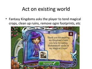Act on existing world Fantasy Kingdoms asks the player to tend magical crops, clean up ruins, remove ogre footprints, etc 