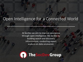 Open Intelligence for a Connected World
At SecDev we aim to improve awareness
through open intelligence. We do this by
building search and discovery
infrastructure, conducting expert
analysis on data uncovered.
 
