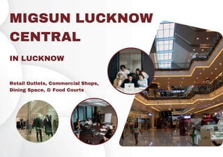 MIGSUN LUCKNOW
CENTRAL
IN LUCKNOW
Retail Outlets, Commercial Shops,
Dining Space, & Food Courts
 