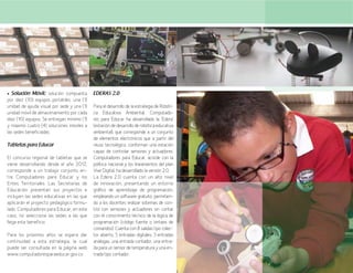 25
• Solución Móvil: solución compuesta
por diez (10) equipos portátiles, una (1)
unidad de ayuda visual por sede y una (1)
unidad móvil de almacenamiento por cada
diez (10) equipos. Se entregan mínimo (1)
y máximo cuatro (4) soluciones móviles a
las sedes beneficiadas.
Tabletas para Educar
El concurso regional de tabletas que se
viene desarrollando desde el año 2012,
corresponde a un trabajo conjunto en-
tre Computadores para Educar y los
Entes Territoriales. Las Secretarías de
Educación presentan sus proyectos e
incluyen las sedes educativas en las que
aplicarán el proyecto pedagógico formu-
lado. Computadores para Educar, en este
caso, no selecciona las sedes a las que
llega este beneficio.
Para los próximos años se espera dar
continuidad a esta estrategia, la cual
puede ser consultada en la página web
www.computadoresparaeducar.gov.co.
EDERAS 2.0
Para el desarrollo de la estrategia de Robóti-
ca Educativa Ambiental, Computado-
res para Educar ha desarrollado la ‘Edera’
(estacióndedesarrolloderobóticaeducativa
ambiental), que corresponde a un conjunto
de elementos electrónicos que a partir del
reuso tecnológico, conforman una estación
capaz de controlar sensores y actuadores.
Computadores para Educar, acorde con la
política nacional y los lineamientos del plan
Vive Digital, ha desarrollado la versión 2.0.
La Edera 2.0 cuenta con un alto nivel
de innovación, presentando un entorno
gráfico de aprendizaje de programación,
empleando un software gratuito, permitien-
do a los docentes realizar sistemas de con-
trol con sensores y actuadores sin contar
con el conocimiento técnico de la lógica de
programación (código fuente o sintaxis de
comandos). Cuenta con 8 salidas tipo colec-
tor abierto, 5 entradas digitales, 3 entradas
análogas, una entrada contador, una entra-
daparaunsensordetemperaturayunaen-
trada tipo contador.
 