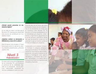 27
ticas de aula, de tal forma, que éstos
promueven el desarrollo de competen-
cias en los estudiantes así mismo que
se reconozca como docente TIC. El
docente se formará paralelamente en
la metodología por proyectos, enten-
diendo su importancia, apoyándose en
el uso de software y aplicativos, donde
más que herramientas evidencian los
pasos por lo que se transita cuando se
formula un trabajo por proyectos.
Consecuente con lo anterior, el docen-
te formulará la pregunta pedagógica
del proyecto de aula en TIC teniendo en
cuenta los conocimientos desarrollados,
asumiendo como parte fundamental del
mismo la investigación como aspecto
metodológico y actitudinal. Aquí se am-
plían metodologías y se realiza toda la
formación orientada a la importancia de
innovarse y mejorarse.
¿Dónde puedo presentar la ciu-
dadanía digital?
En las sedes las sedes o portales que el
Ministerio TIC disponga para desarrollar
este proceso de acreditación en Ciu-
dadanía Digital.
¿Quiénes reciben la formación a
bibliotecas y casas de la cultura?
Esta formación está dirigida a 2 (dos)
funcionarios entre la casa de la cultu-
ra y biblioteca beneficiarias, y 8 (ocho)
usuarios más.
Nivel 3
Profundización I
En este nivel el docente al apropiarse
de los contenidos TIC y al reconocer
el potencial de los contenidos digi-
tales en la renovación de las prác-
ticas tradicionales, alimentará sus
recursos pedagógicos para sus prác-
 