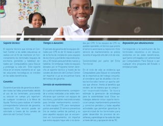 61
Soporte técnico:
El soporte técnico que brinda el Con-
tact Center a las sedes educativas se
realiza con el fin de mantener en fun-
cionamiento los terminales (equipos de
escritorio, portátiles y tabletas) do-
nados por Computadores para Educar
y prolongar su vida útil. Este soporte
inicia en el mismo momento en el que
las soluciones tecnológicas se instalan
en las sedes beneficiarias.
Garantía:
Durante el periodo de garantía se atien-
den todas las fallas presentadas debido
al uso de los terminales, procurando
su solución en campo y/o reportan-
do cualquier incidencia a la Mesa de
Ayuda Técnica para realizar el trámite
correspondiente (atención de garantía,
reposición). Este servicio puede ser
solicitado a través de los canales de
atención del Contact Center.
Tiempo o duración:
El periodo de garantía de los equipos do-
nados por CPE es de 12 meses a partir
de la fecha de instalación para equipos
de escritorio y portátiles reacondiciona-
dos y 30 meses para portátiles nuevos y
tabletas. Sin embargo, todos los equipos
donados por el Programa tienen dere-
cho al soporte técnico a través de los
canales de atención del Contact Center
sin importar si ya se encuentran fuera
del tiempo de garantía.
Servicio de mantenimiento:
En cuanto al mantenimiento, correspon-
de a visitas realizadas a las sedes ben-
eficiarias que cuentan con equipos de
escritorio y portátiles reacondicionados
para brindar mantenimiento correcti-
vo (sólo equipos CPE para reemplazar
partes averiadas). El servicio preventivo
(no se realiza cambio de partes) y es
para aquellos equipos que se encuen-
tren en funcionamiento, sin importar
que estos equipos haya sido o no dona-
dos por CPE. Si los equipos de CPE no
quedan operables, el técnico que presta
el servicio autorizará su reposición. Este
servicio de mantenimiento se presta
durante el segundo año del ciclo de vida.
Sostenibilidad por parte del Ente
Territorial:
En el ciclo de vida se evidencia que
Computadores para Educar es consciente
de la importancia del trabajo conjunto,
al considerar que las alcaldías o los en-
tes territoriales tienen un aporte vali-
oso que ofrecer, frente al beneficio que
reciben, de tal manera que se compar-
tan responsabilidades. Se busca
estimular la generación de estrategias
para la sostenibilidad local. Estas es-
trategias deberán incluir soporte técni-
co en campo, mantenimiento preventivo
y correctivo periódico y todas aquellas
actividades que permitan garantizar la
operatividad de los terminales para
poder desarrollar los procesos de en-
señanza y aprendizaje en las aulas de clase
a través del uso y apropiación de las TIC.
Reposición por obsolescencia:
Corresponde a la sustitución de los
terminales obsoletos o en desuso,
existentes en las sedes beneficiarias,
que fueron entregados con anterioridad
por Computadores Para Educar o por
cualquier otro programa del Estado o
entidad privada.
 