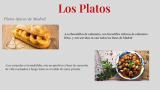 Los Platos
Platos típicos de Madrid
-Los Bocadillos de calamares, son bocadillos rellenos de calamares
fritos, y son servi...
