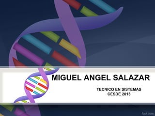 MIGUEL ANGEL SALAZAR
TECNICO EN SISTEMAS
CESDE 2013

 