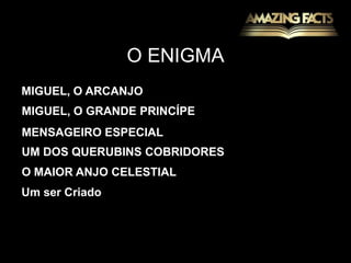 O ENIGMAMIGUEL, O ARCANJO MIGUEL, O GRANDE PRINCÍPEMENSAGEIRO ESPECIALUM DOS QUERUBINS COBRIDORESO MAIOR ANJO CELESTIALUm ser Criado