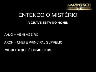ENTENDO O MISTÉRIOA CHAVE ESTÁ NO NOME:ANJO = MENSAGEIROARCH = CHEFE,PRINCIPAL,SUPREMOMIGUEL = QUE É COMO DEUS
