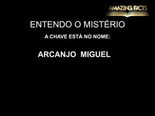 ENTENDO O MISTÉRIOA CHAVE ESTÁ NO NOME:ARCANJO  MIGUEL