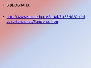 • BIBLIOGRAFIA.

• http://www.sena.edu.co/Portal/El+SENA/Objeti
  vo+y+funciones/Funciones.htm
 