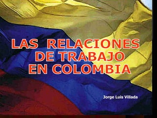 Jorge Luis Villada   LAS  RELACIONES DE TRABAJO EN COLOMBIA 