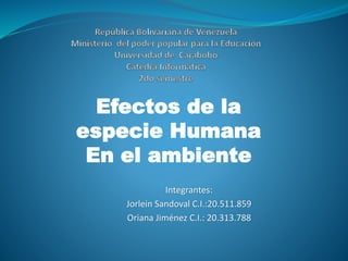 Integrantes:
Jorlein Sandoval C.I.:20.511.859
Oriana Jiménez C.I.: 20.313.788
Efectos de la
especie Humana
En el ambiente
 