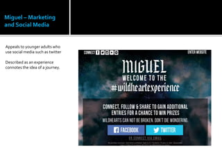 Miguel – Marketing
and Social Media
Appeals to younger adults who
use social media such as twitter
Described as an experience
connotes the idea of a journey.
 