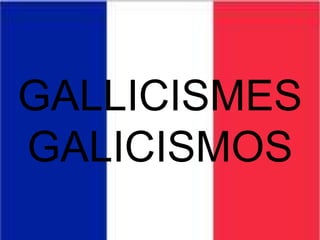 GALLICISMES
GALICISMOS

 