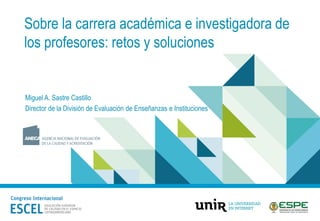 Sobre la carrera académica e investigadora de
los profesores: retos y soluciones
Miguel A. Sastre Castillo
Director de la División de Evaluación de Enseñanzas e Instituciones
 