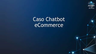 São Paulo
Caso Chatbot
eCommerce
 