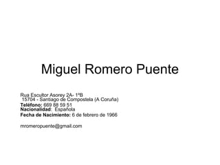 Miguel Romero Puente Rua Escultor Asorey 2A- 1ºB    15704 - Santiago de Compostela (A Coruña) Teléfono:  669 88 59 51  Nacionalidad :  Española Fecha de Nacimiento:  6 de febrero de 1966 [email_address] 
