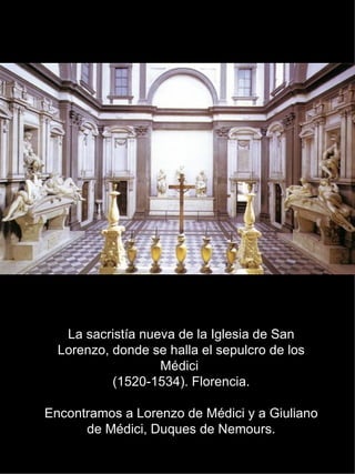 La sacristía nueva de la Iglesia de San Lorenzo, donde se halla el sepulcro de los Médici  (1520-1534). Florencia. Encontramos a Lorenzo de Médici y a Giuliano de Médici, Duques de Nemours. 