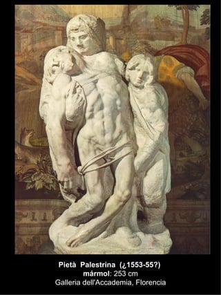 Pietà   Palestrina  (¿1553-55?)  mármol : 253 cm Galleria dell'Accademia, Florencia 