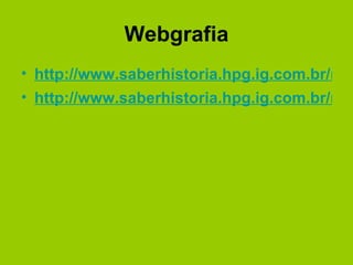 Webgrafia http://www.saberhistoria.hpg.ig.com.br/nova_pagina_50.htm http://www.saberhistoria.hpg.ig.com.br/nova_pagina_70.htm 