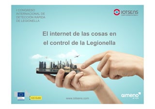 www.iotsens.com
I CONGRESO
INTERNACIONAL DE
DETECCIÓN RÁPIDA
DE LEGIONELLA
El internet de las cosas en
el control de la Legionella
 