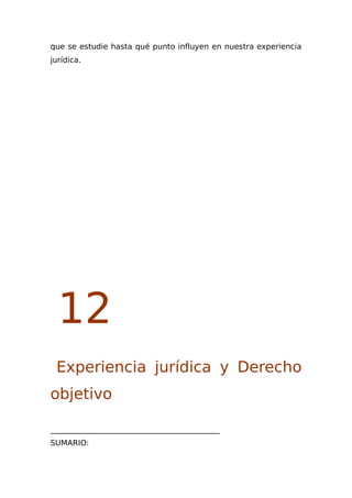que se estudie hasta qué punto influyen en nuestra experiencia
jurídica.
12
Experiencia jurídica y Derecho
objetivo
____________________________________________
SUMARIO:
 