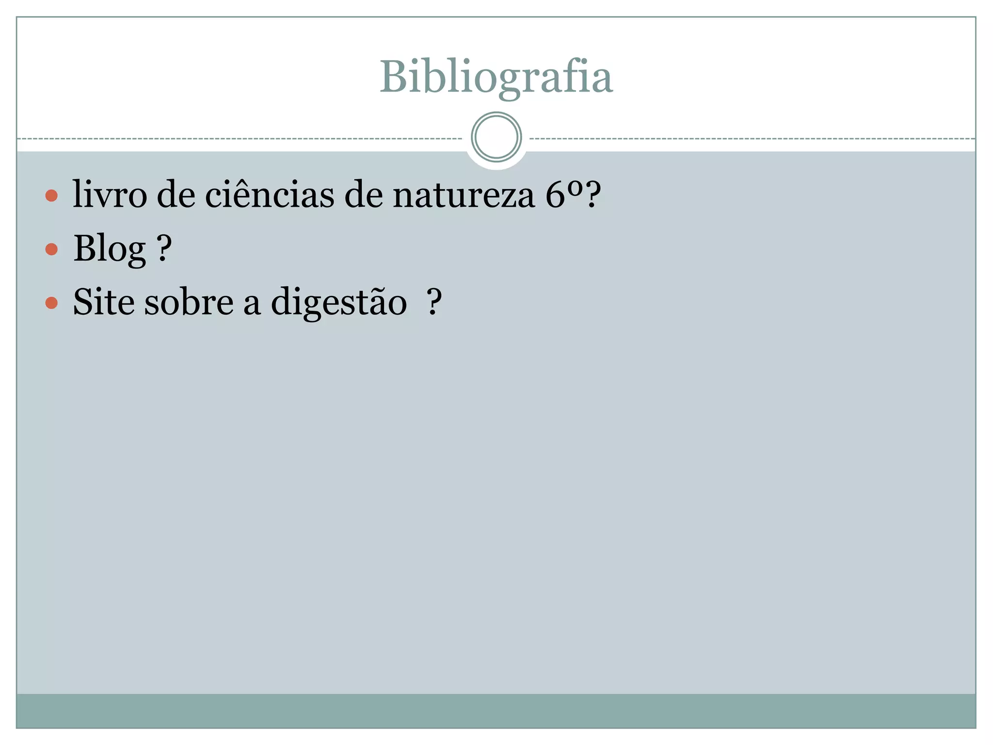 Bibliografia
livro de ciências de natureza 6º?
Blog ?
Site sobre a digestão ?