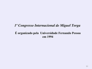 1º Congresso Internacional de Miguel Torga   É organizado pela  Universidade Fernando Pessoa em 1994 
