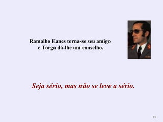 Ramalho Eanes torna-se seu amigo  e Torga dá-lhe um conselho. Seja sério, mas não se leve a sério. 