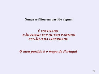 Nunca se filiou em partido algum: É ESCUSADO.  NÃO POSSO TER OUTRO PARTIDO SENÃO O DA LIBERDADE .  O meu partido é o mapa de Portugal   