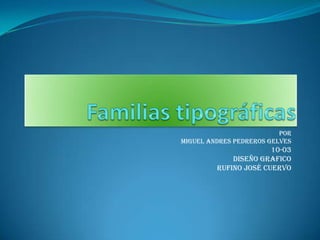Familias tipográficas Por Miguel andres pedreros gelves 10-03 Diseño grafico Rufino José cuervo 