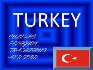 TURKEY
CULTURE,
RELIGION,
TRADITIONS
AND FOOD
 
