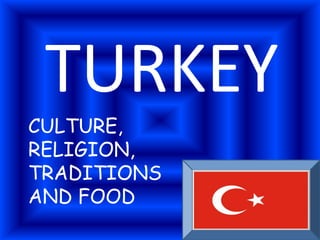 TURKEY
CULTURE,
RELIGION,
TRADITIONS
AND FOOD
 