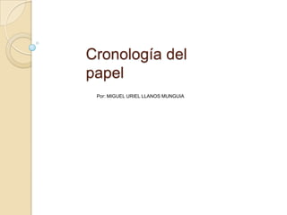 Cronología del
papel
 Por: MIGUEL URIEL LLANOS MUNGUIA
 