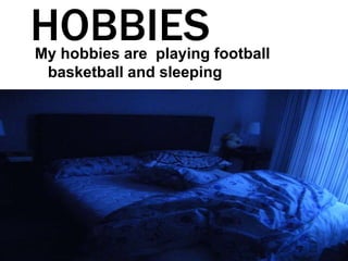 HOBBIESMy hobbies are playing football
basketball and sleeping
 
