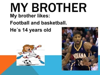 MY BROTHERMy brother likes:
Football and basketball.
He´s 14 years old
 
