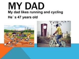 MY DADMy dad likes running and cycling
He´ s 47 years old
 