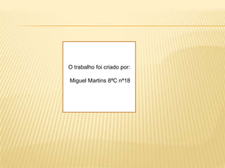 O trabalho foi criado por: Miguel Martins 8ªC nª18
