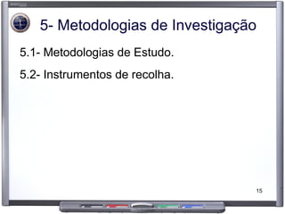 5- Metodologias de Investigação 5.1- Metodologias de Estudo. 5.2- Instrumentos de recolha. 