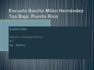 English Class
Miguel a. Santiago Berrios
9-1
Ms . Medina
 