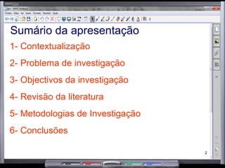 1- Contextualização 2- Problema de investigação 3- Objectivos da investigação 4- Revisão da literatura 5- Metodologias de Investigação 6- Conclusões Sumário da apresentação 