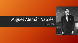 Miguel Alemán Valdés
(1946 – 1952)
 