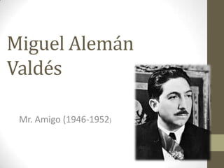 Miguel Alemán
Valdés
Mr. Amigo (1946-1952)
 