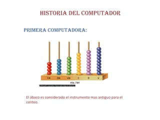 HISTORIA DEL COMPUTADOR

Primera computadora:




El ábaco es considerado el instrumento mas antiguo para el
conteo.
 