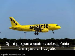 Miguel Alexander Pérez Pérez
Spirit programa cuatro vuelos a Punta
Cana para el 1 de julio
 