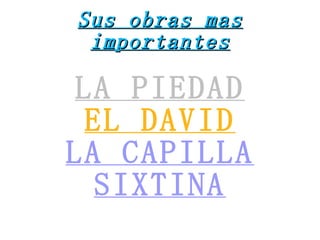 Sus obras mas importantes LA PIEDAD EL DAVID LA CAPILLA SIXTINA 