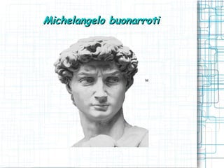 Michelangelo buonarroti
 