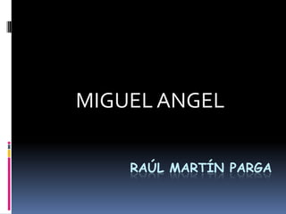 MIGUEL ANGEL

    RAÚL MARTÍN PARGA
 