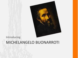 MICHELANGELO BUONARROTI
Introducing