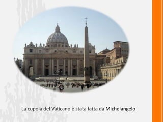 La cupola del Vaticano è stata fatta da Michelangelo
 