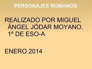 PERSONAJES ROMANOS

REALIZADO POR MIGUEL
ÁNGEL JÓDAR MOYANO.
1º DE ESO-A
ENERO 2014

 